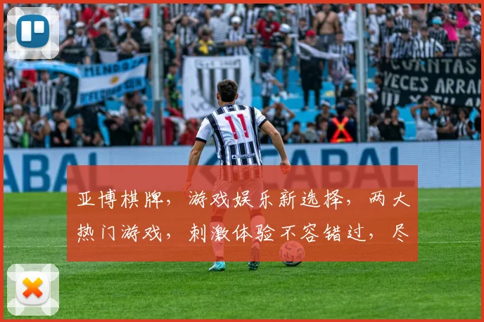 亚博棋牌，游戏娱乐新选择，两大热门游戏，刺激体验不容错过，尽在亚博