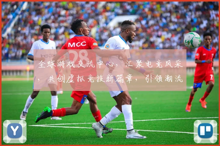 全球游戏交流中心，汇聚电竞风采，共创虚拟竞技新篇章，引领潮流体验