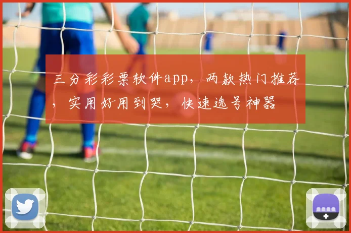 三分彩彩票软件app，两款热门推荐，实用好用到哭，快速选号神器