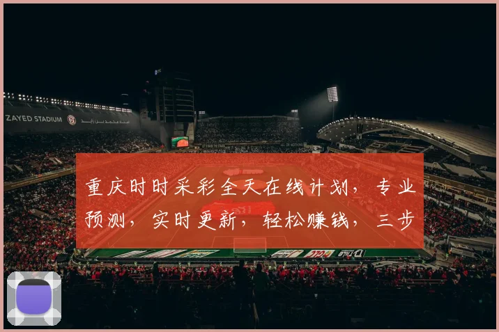 重庆时时采彩全天在线计划，专业预测，实时更新，轻松赚钱，三步走攻略