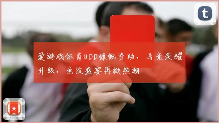 爱游戏体育app慷慨资助，马竞荣耀升级，竞技盛宴再掀热潮