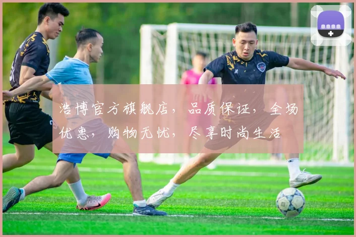 浩博官方旗舰店，品质保证，全场优惠，购物无忧，尽享时尚生活