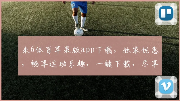 米6体育苹果版app下载，独家优惠，畅享运动乐趣，一键下载，尽享精彩，体验非凡