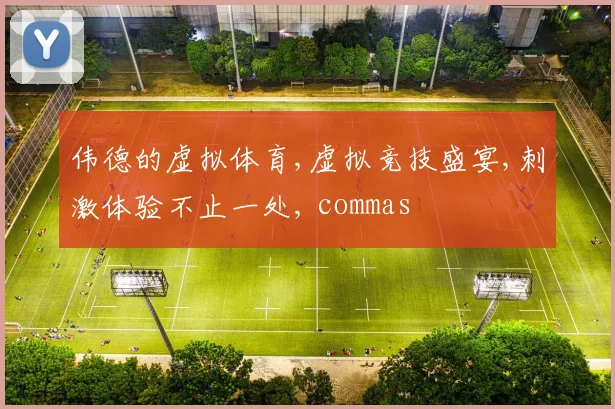 伟德的虚拟体育,虚拟竞技盛宴,刺激体验不止一处, commas