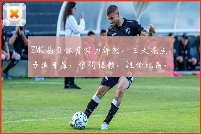 EMC易贝体育实力评测，三大亮点，专业可靠，值得信赖，性价比高，推荐必看