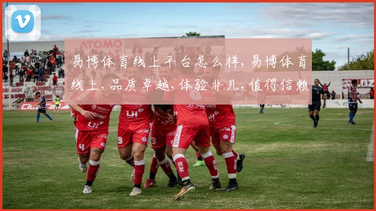 易博体育线上平台怎么样,易博体育线上,品质卓越,体验非凡,值得信赖,一触即达。