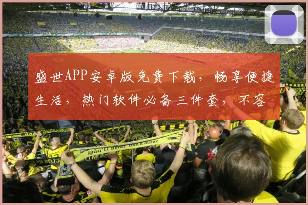 盛世APP安卓版免费下载，畅享便捷生活，热门软件必备三件套，不容错过