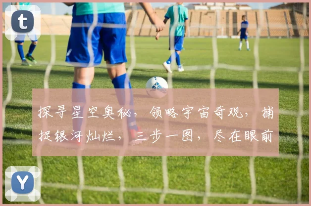 探寻星空奥秘，领略宇宙奇观，捕捉银河灿烂，三步一图，尽在眼前。